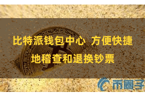 比特派钱包中心 方便快捷地稽查和退换钞票
