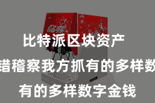 比特派区块资产 用户不错稽察我方抓有的多样数字金钱