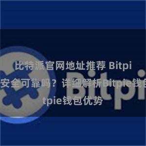 比特派官网地址推荐 Bitpie钱包安全可靠吗？详细解析Bitpie钱包优势