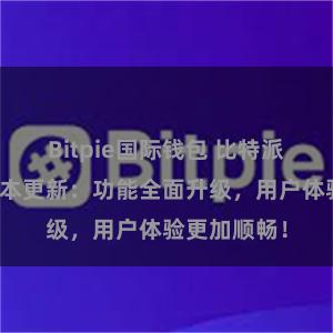 Bitpie国际钱包 比特派钱包最新版本更新：功能全面升级，用户体验更加顺畅！
