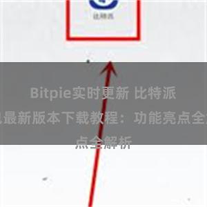 Bitpie实时更新 比特派钱包最新版本下载教程：功能亮点全解析
