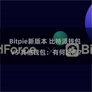 Bitpie新版本 比特派钱包 VS 其他钱包：有何区别？