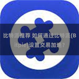 比特派推荐 如何通过比特派(Bitpie)设置交易加速？