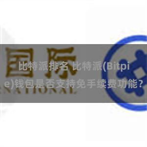比特派排名 比特派(Bitpie)钱包是否支持免手续费功能？