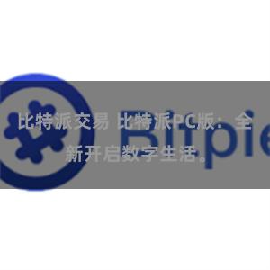 比特派交易 比特派PC版：全新开启数字生活。