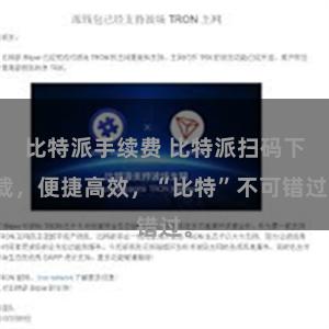 比特派手续费 比特派扫码下载，便捷高效，“比特”不可错过。