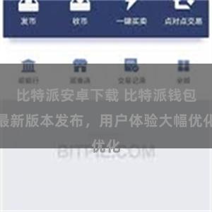 比特派安卓下载 比特派钱包最新版本发布，用户体验大幅优化