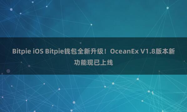 Bitpie iOS Bitpie钱包全新升级！OceanEx V1.8版本新功能现已上线