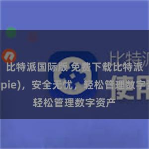 比特派国际版 免费下载比特派(Bitpie)，安全无忧，轻松管理数字资产