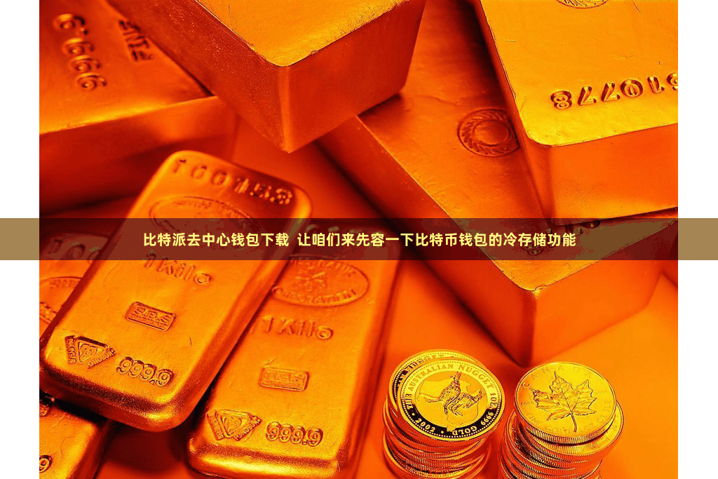 比特派去中心钱包下载  让咱们来先容一下比特币钱包的冷存储功能