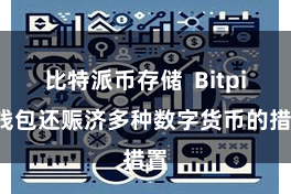 比特派币存储  Bitpie钱包还赈济多种数字货币的措置
