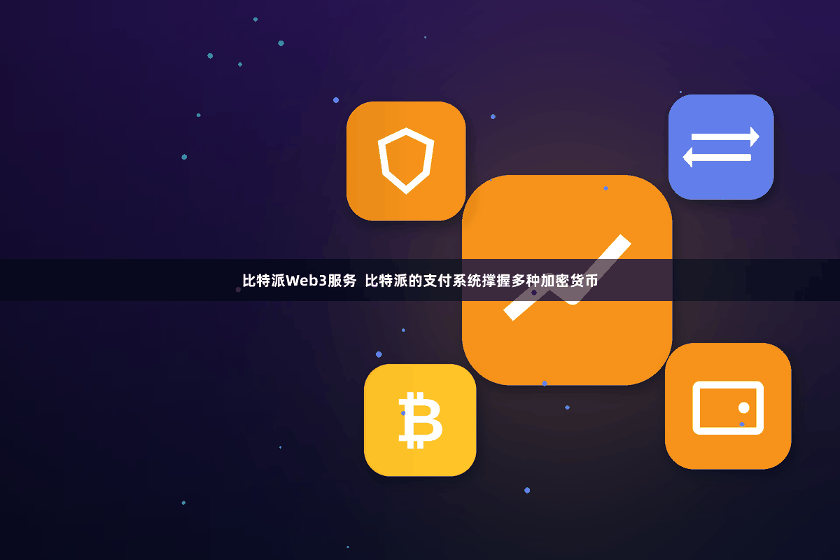 比特派Web3服务  比特派的支付系统撑握多种加密货币