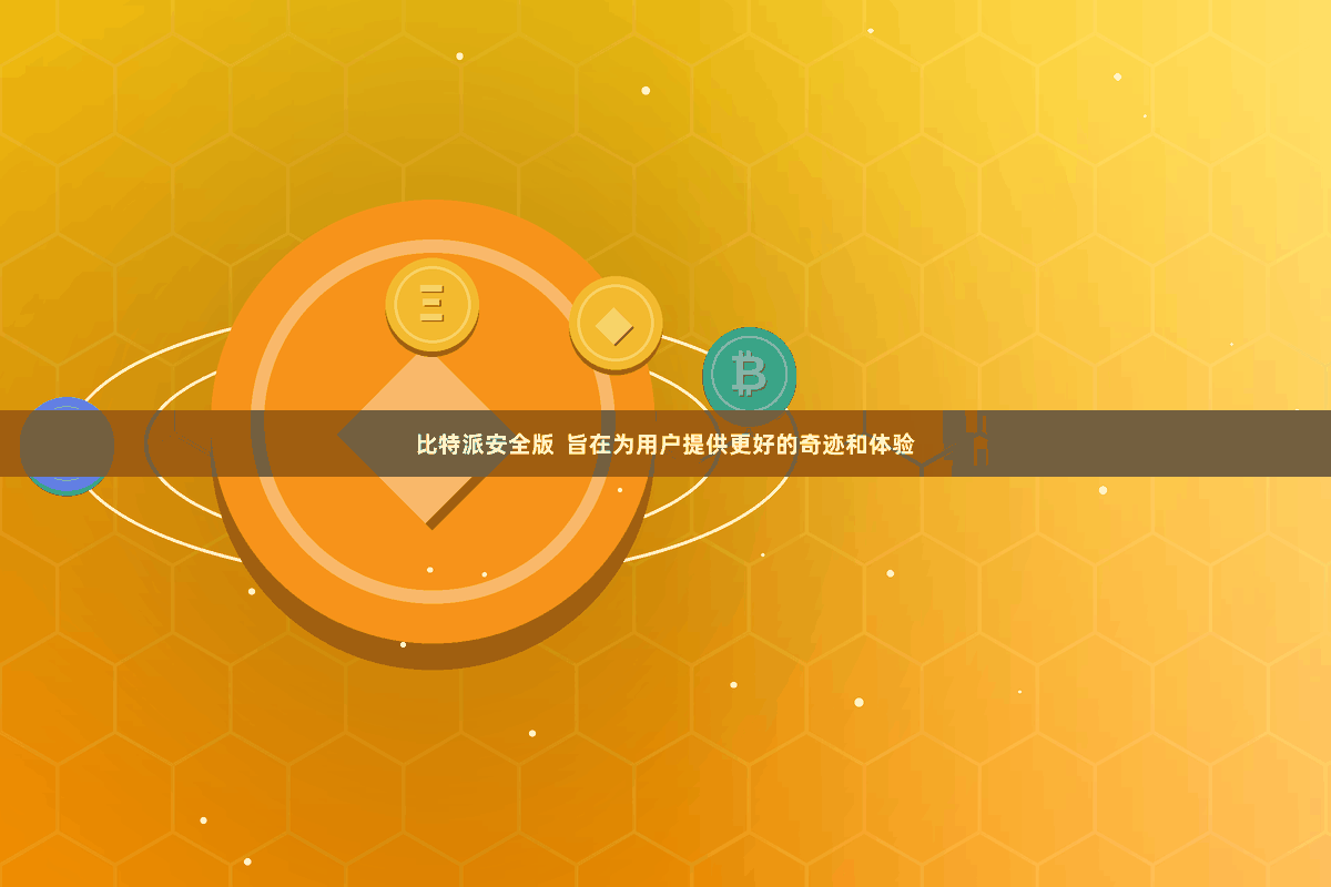 比特派安全版  旨在为用户提供更好的奇迹和体验
