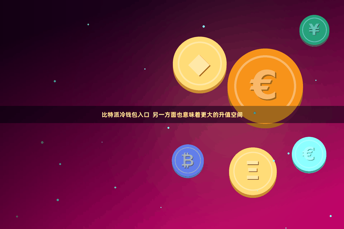 比特派冷钱包入口  另一方面也意味着更大的升值空间